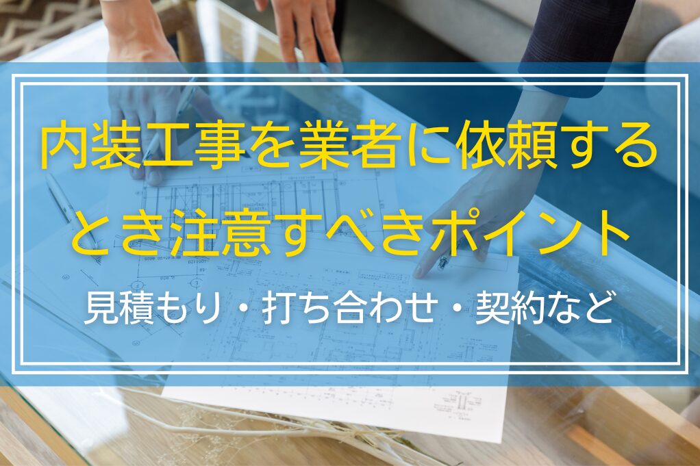 内装工事を業者に依頼するとき注意すべきポイント｜見積もり・打ち合わせ・契約など