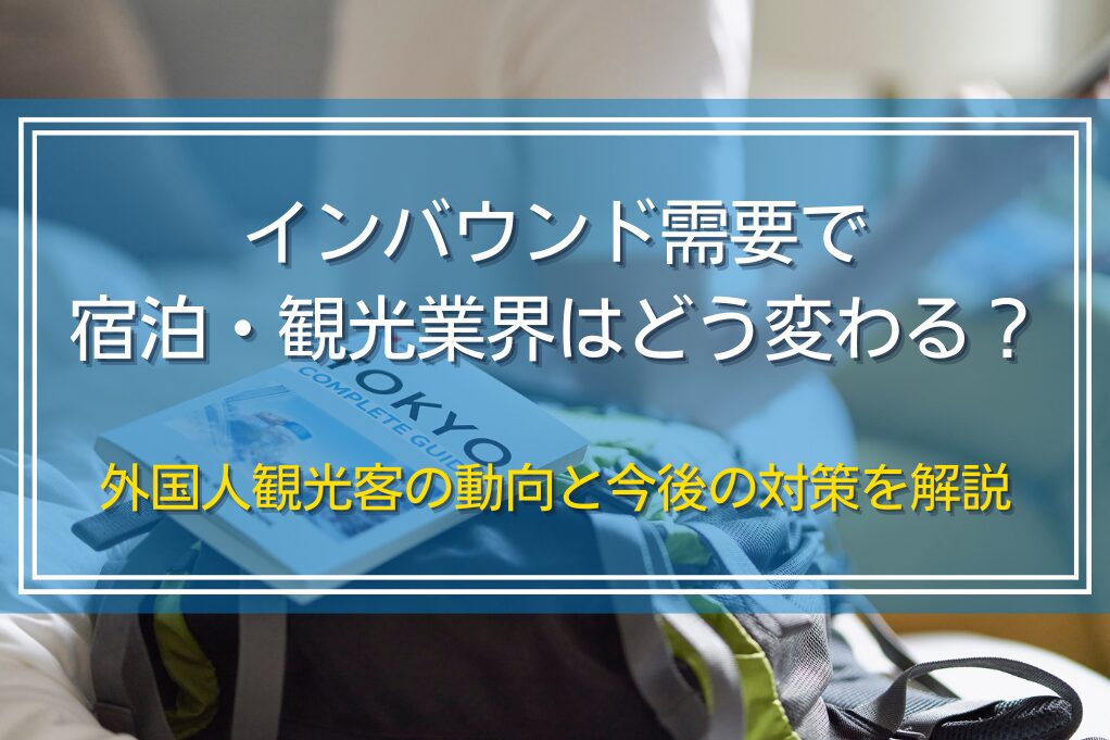 インバウンド需要で宿泊・観光業界はどう変わる？外国人観光客の動向と今後の対策を解説インバウンド需要で宿泊・観光業界はどう変わる？外国人観光客の動向と今後の対策を解説